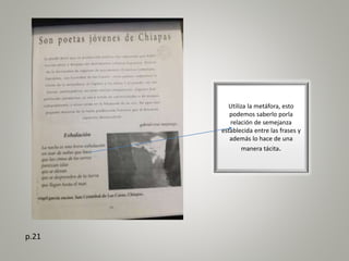 Utiliza la metáfora, esto
podemos saberlo porla
relación de semejanza
establecida entre las frases y
además lo hace de una
manera tácita.
p.21
 
