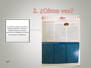 Se trata de un discurso escrito en
lenguaje académico , además es
expositivo pues da a conocer
puntos de la investigación sin tartar
de convencer a la audiencia.
p.5
 