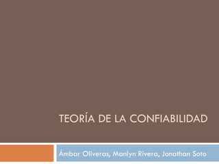 TEORÍA DE LA CONFIABILIDAD Ámbar Oliveras, Manlyn Rivera, Jonathan Soto 