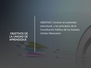 OBJETIVOS DE
LA UNIDAD DE
APRENDIZAJE
• OBJETIVO: Conocer el contenido
estructural y los principios de la
Constitución Política de los Estados
Unidos Mexicanos
 