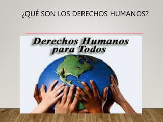 ¿QUÉ SON LOS DERECHOS HUMANOS?
 