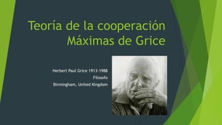 Teoría de la cooperación
Máximas de Grice
Herbert Paul Grice 1913-1988
Filosofo
Birmingham, United Kingdom

 