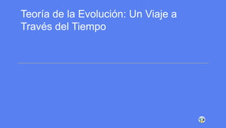 Teora de la Evolucin Un Viaje a Travs del Tiempo (1).pptx