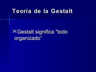 Teoría de la Gestalt
Gestalt significa "todo
organizado”

 