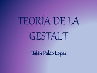 TEORÍA DE LA
GESTALT
Belén Palao López
 