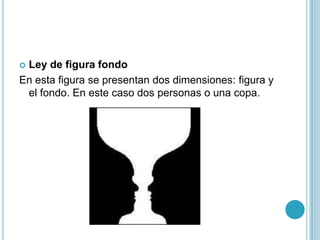 Ley de figura fondo
En esta figura se presentan dos dimensiones: figura y
 el fondo. En este caso dos personas o una copa.
 