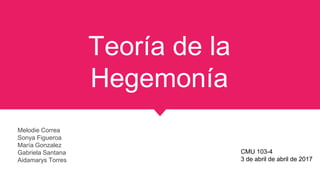 Teoría de la
Hegemonía
Melodie Correa
Sonya Figueroa
María Gonzalez
Gabriela Santana
Aidamarys Torres
CMU 103-4
3 de abril de abril de 2017
 