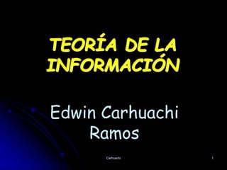 Carhuachi 1
TEORÍA DE LA
INFORMACIÓN
Edwin Carhuachi
Ramos
 
