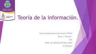 Teoría de la información.
Nidia Elizabeth Meraz Hernandez 279242
Tarea 1; Periodo 1
G2C
PROF. MC ADRIAN VENTURA LARES
22/08/2014
 