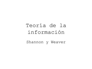 Teoría de la
información
Shannon y Weaver
 