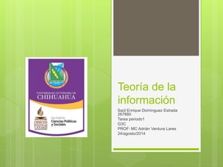 Teoría de la
información
Saúl Enrique Domínguez Estrada
267880
Tarea periodo1
G3C
PROF: MC Adrián Ventura Lares
24/agosto/2014
 