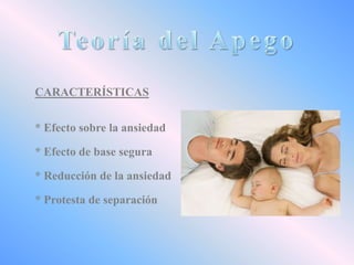 CARACTERÍSTICAS
* Efecto sobre la ansiedad

* Efecto de base segura
* Reducción de la ansiedad
* Protesta de separación

 