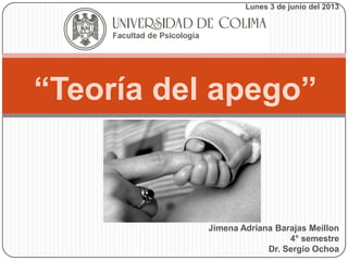 Jimena Adriana Barajas Meillon
4° semestre
Dr. Sergio Ochoa
“Teoría del apego”
Lunes 3 de junio del 2013
 