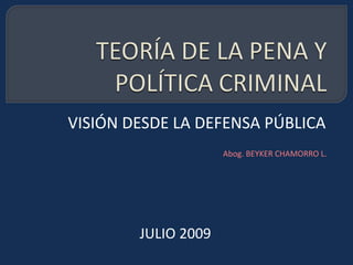 VISIÓN DESDE LA DEFENSA PÚBLICA
                     Abog. BEYKER CHAMORRO L.




        JULIO 2009
 
