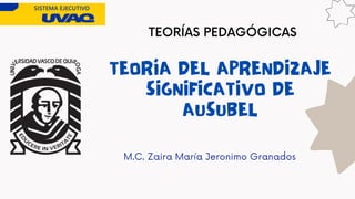 TEORÍADELAPRENDIZAJE
SIGNIFICATIVODE
AUSUBEL
M.C. Zaira María Jeronimo Granados
TEORÍAS PEDAGÓGICAS
 