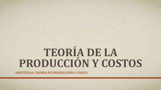 TEORÍA DE LA
PRODUCCIÓN Y COSTOS
SUBTÍTULO: TEORÍA DE PRODUCCIÓN Y COSTO.
 