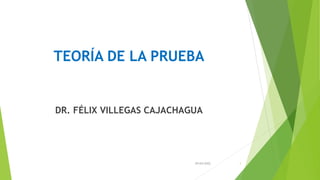 TEORÍA DE LA PRUEBA
DR. FÉLIX VILLEGAS CAJACHAGUA
29/04/2022 1
 