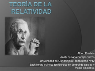 Albert Einstein 
Anahi Susana Barajas Torres 
Universidad de Guadalajara Preparatoria Nº12 
Bachillerato químico tecnológico en control de calidad y 
medio ambiente. 
 