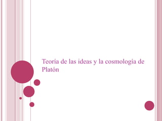 Teoría de las ideas y la cosmología de
Platón
 
