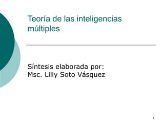 Teoría de las inteligencias múltiples Síntesis elaborada por:  Msc. Lilly Soto Vásquez  