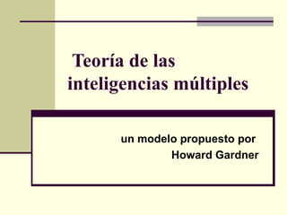 Teoría de las inteligencias múltiples un modelo propuesto por  Howard Gardner 