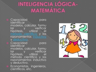 Capacidad
para
identificar
modelos, calcular, formu
lar
y
verificar
hipótesis,
utilizar
el
método científico y los
razonamientos inductivo
y deductivo.
 Capacidad
para
identificar
modelos, calcular, formu
lar
y
verificar
hipótesis,
utilizar
el
método científico y los
razonamientos inductivo
y deductivo.
 Economistas, ingenieros,
científicos, etc.


 