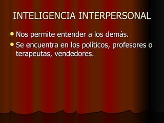 INTELIGENCIA INTERPERSONAL <ul><li>Nos permite entender a los demás. </li></ul><ul><li>Se encuentra en los políticos, prof...