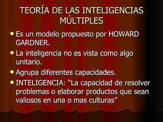 TEORÍA DE LAS INTELIGENCIAS MÚLTIPLES <ul><li>Es un modelo propuesto por HOWARD GARDNER. </li></ul><ul><li>La inteligencia...