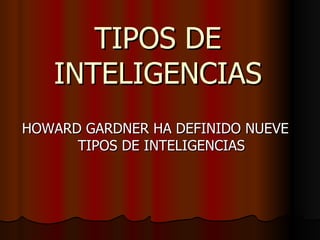 TIPOS DE INTELIGENCIAS <ul><li>HOWARD GARDNER HA DEFINIDO NUEVE TIPOS DE INTELIGENCIAS </li></ul>