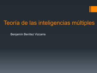 Teoría de las inteligencias múltiples
  Benjamín Benítez Vizcarra
 