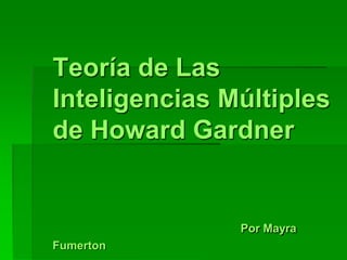 Teoría de Las
Inteligencias Múltiples
de Howard Gardner
Por Mayra
Fumerton
 