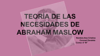 TEORÍA DE LAS
NECESIDADES DE
ABRAHAM MASLOW
Nombre:Ana Cristina
Coronel Zavaleta
Curso: II “B”
 