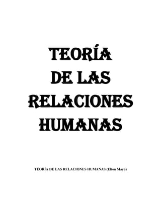 TEORÍA
DE LAS
RELACIONES
HUMANAS
TEORÍA DE LAS RELACIONES HUMANAS (Elton Mayo)
 