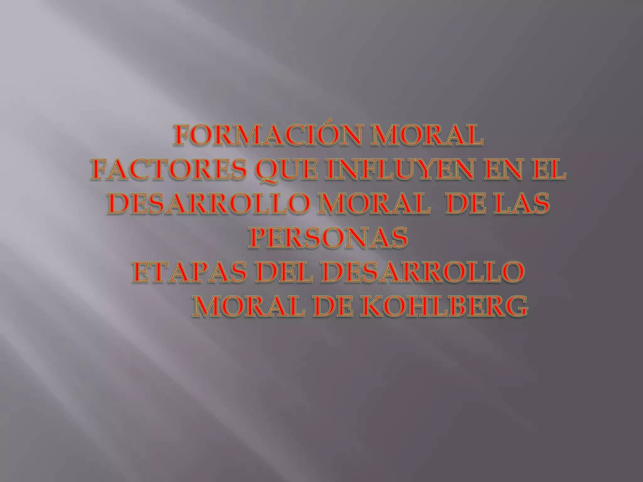 FORMACIÓN MORALFACTORES QUE INFLUYEN EN EL DESARROLLO MORAL  DE LAS PERSONASETAPAS DEL DESARROLLO MORAL DE KOHLBERG
