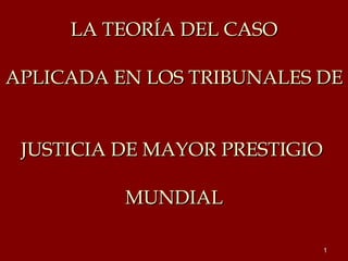 LA TEORÍA DEL CASO APLICADA EN LOS TRIBUNALES DE  JUSTICIA DE MAYOR PRESTIGIO  MUNDIAL 