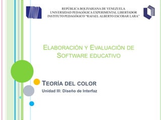 Teoría del color Unidad III: Diseño de Interfaz REPÚBLICA BOLIVARIANA DE VENEZUELA UNIVERSIDAD PEDAGÓGICA EXPERIMENTAL LIBERTADOR INSTITUTO PEDAGÓGICO “RAFAEL ALBERTO ESCOBAR LARA” Elaboración y Evaluación de Software educativo 