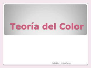 Teoría del Color
24/04/2013 1Andrea Tamayo
 