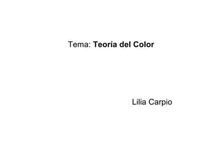 Tema: Teoría del Color
Lilia Carpio
 