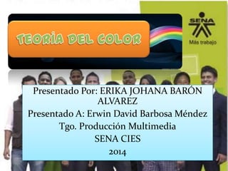 Presentado Por: ERIKA JOHANA BARÓN
ALVAREZ
Presentado A: Erwin David Barbosa Méndez
Tgo. Producción Multimedia
SENA CIES
2014
 