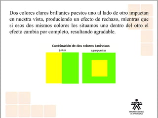 Dos colores claros brillantes puestos uno al lado de otro impactan
en nuestra vista, produciendo un efecto de rechazo, mientras que
si esos dos mismos colores los situamos uno dentro del otro el
efecto cambia por completo, resultando agradable.
 