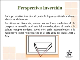 En la perspectiva invertida el punto de fuga está situado adelante,
al exterior del cuadro.
La utilización frecuente, aunque no en forma exclusiva, de la
perspectiva invertida en el arte del ícono desorienta al hombre de
cultura europea moderna cuyos ojos están acostumbrados a la
perspectiva lineal reintroducida en el arte entre los siglos XIII y
XIV
 