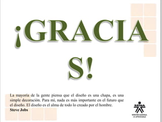 La mayoría de la gente piensa que el diseño es una chapa, es una
simple decoración. Para mí, nada es más importante en el futuro que
el diseño. El diseño es el alma de todo lo creado por el hombre.
Steve Jobs
 
