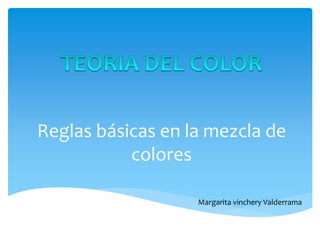 Reglas básicas en la mezcla de 
colores 
Margarita vinchery Valderrama 
 