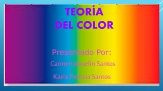 TEORÍA
DEL COLOR
Presentado Por:
Carmen Josselin Santos
Karla Patricia Santos
 