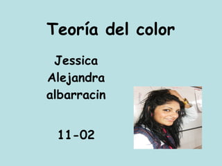Teoría del color   Jessica Alejandra albarracin 11-02 Jorge villa  