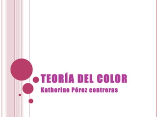 TEORÍA DEL COLOR Katherine Pérez contreras 