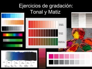 Ejercicios de gradación:
Tonal y Matiz
 
