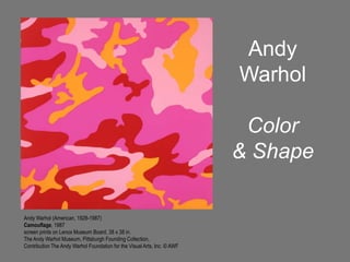 Andy WarholColor & Shape Andy Warhol (American, 1928-1987) Camouflage, 1987 screen prints on Lenox Museum Board,38 x 38 in.  The Andy Warhol Museum, PittsburghFounding Collection,  Contribution The Andy Warhol Foundation for the Visual Arts, Inc.© AWF 