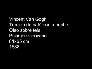 Vincent Van Gogh
Terraza de café por la noche
Óleo sobre tela
Pistimpresionismo
81x65 cm
1888
 