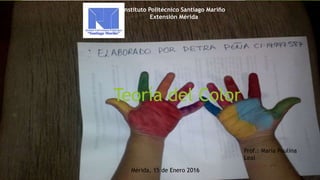 Teoría del Color
Instituto Politécnico Santiago Mariño
Extensión Mérida
Prof.: María Paulina
Leal
Mérida, 15 de Enero 2016
 